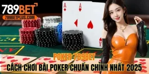 Poker 789BET - Cách Chơi Bài Poker Chuẩn Chỉnh Nhất 2025