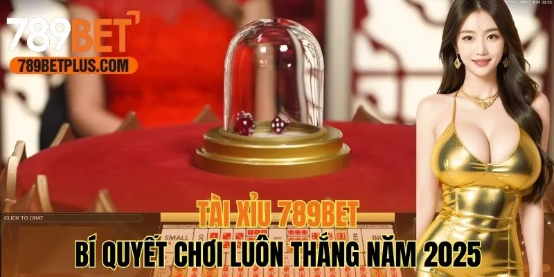 Tài Xỉu 789bet - Bí Quyết Chơi Luôn Thắng Năm 2025