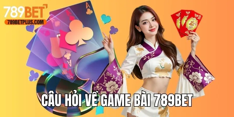 Câu hỏi thắc mắc về chuyên mục game bài 789bet