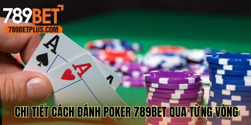 Chi tiết cách đánh Poker 789bet qua từng vòng