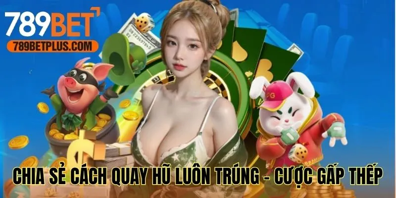 Chia sẻ cách quay hũ luôn trúng - Cược gấp thếp