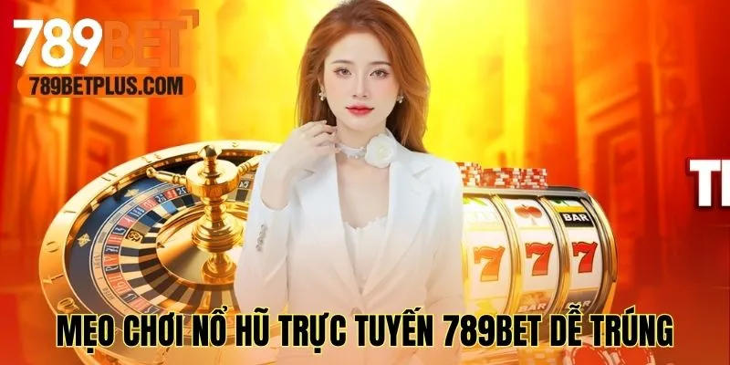 Tham khảo mẹo chơi nổ hũ trực tuyến 789bet dễ trúng
