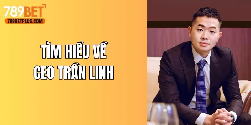 Tìm hiểu CEO Trần Linh người lãnh đạo tài ba