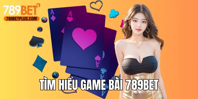 Tìm hiểu chung về game bài 789bet cho newbie